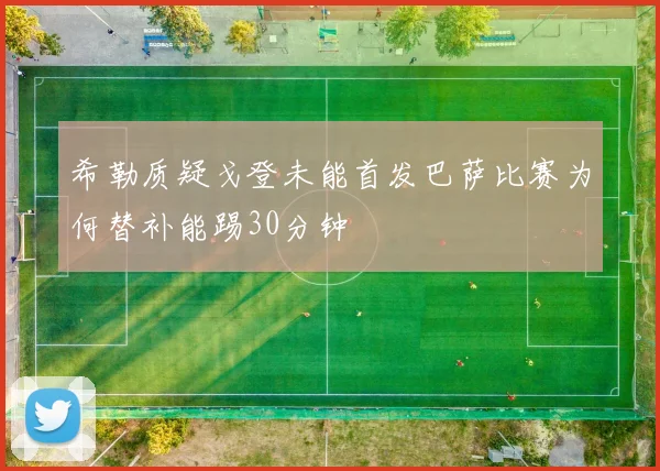 希勒质疑戈登未能首发巴萨比赛为何替补能踢30分钟