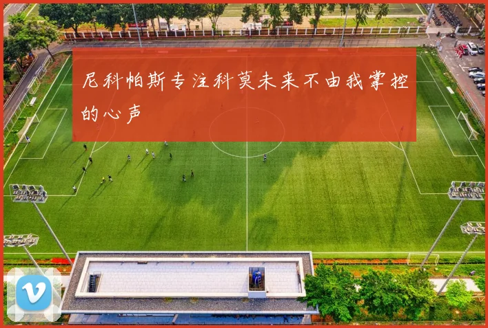 尼科帕斯专注科莫未来不由我掌控的心声