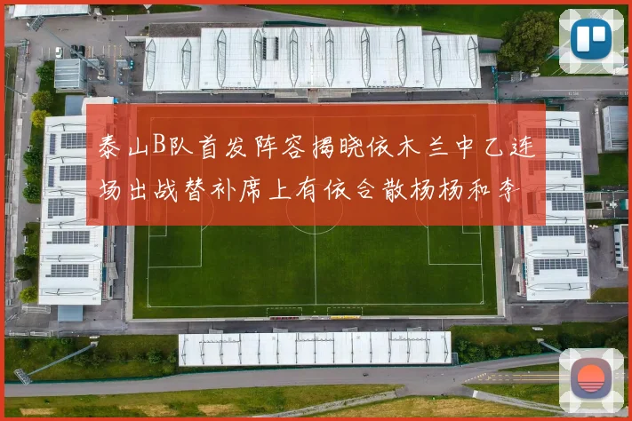 泰山B队首发阵容揭晓依木兰中乙连场出战替补席上有依合散杨杨和李钧鹏