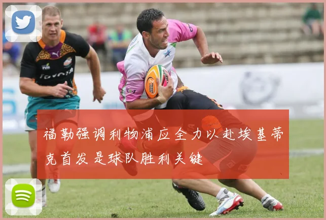 福勒强调利物浦应全力以赴埃基蒂克首发是球队胜利关键