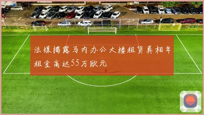 法媒揭露马内办公大楼租赁真相年租金高达55万欧元